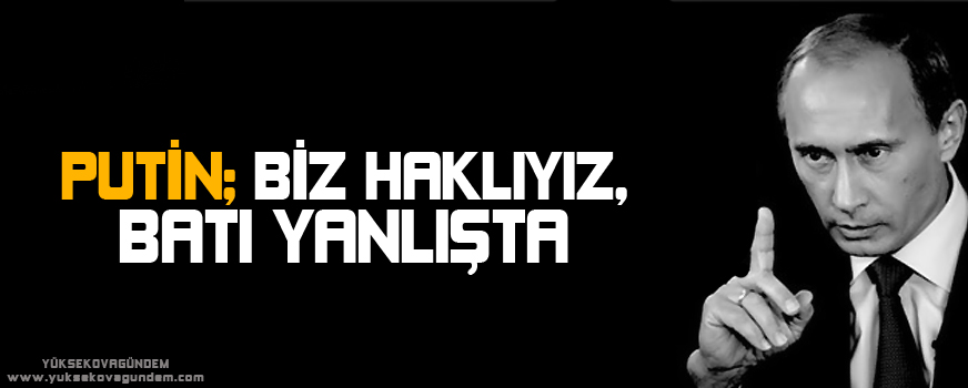Putin : Biz haklıyız, Batı yanlışta