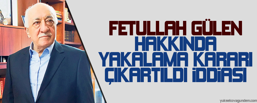 Fethullah Gülen hakkında yakalama kararı