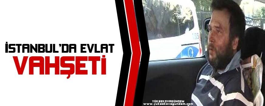 İstanbul'da evlat vahşeti!