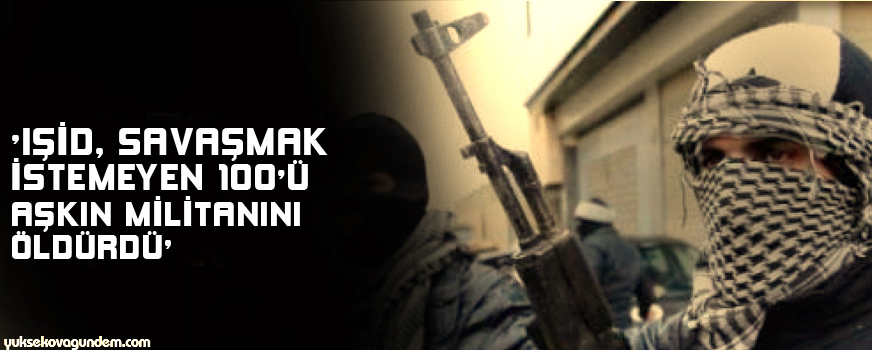 'IŞİD, savaşmak istemeyen 100'ü aşkın militanını öldürdü'