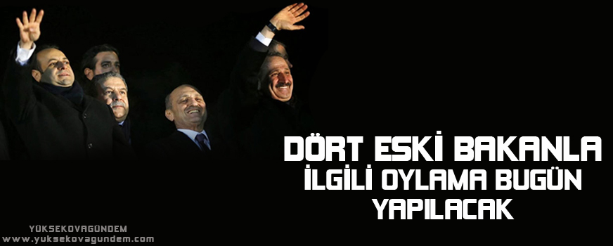 Dört eski bakanla ilgili oylama bugün yapılacak
