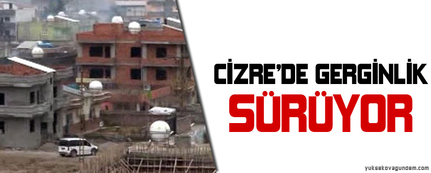 Cizrede gerginlik sürüyor