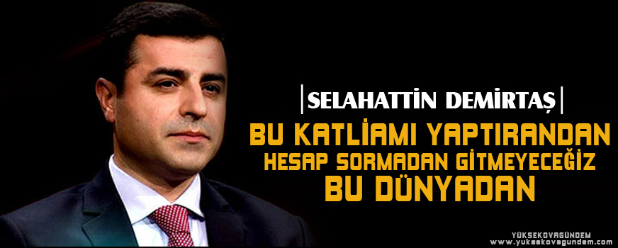 Bu katliamı yaptırandan hesap sormadan gitmeyeceğiz bu dünyadan