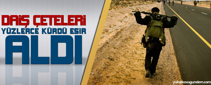 DAİŞ çeteleri yüzlerce sivil Kürdü esir aldı!