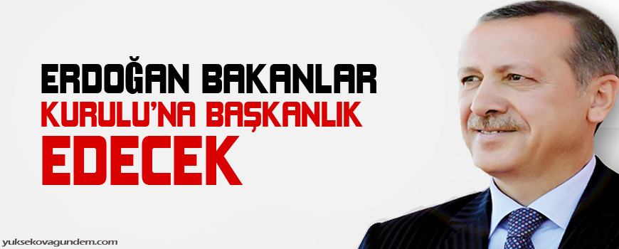 Erdoğan Bakanlar Kuruluna başkanlık edecek