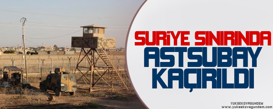 Suriye sınırında astsubay kaçırıldı