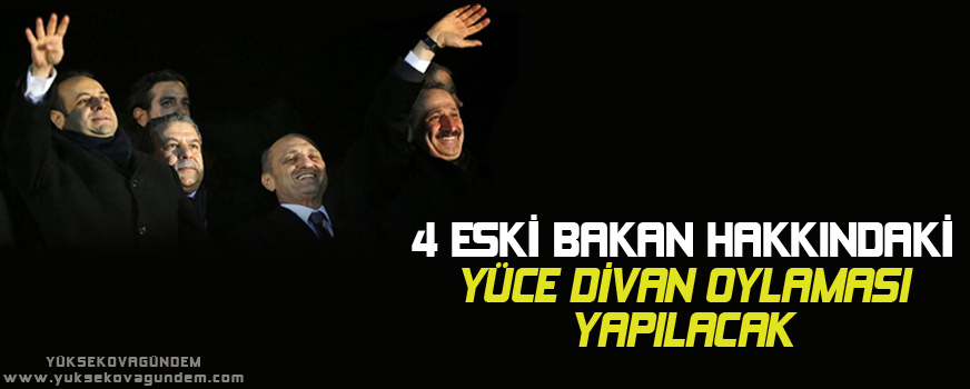 4 eski Bakan hakkındaki Yüce Divan oylaması yapılacak