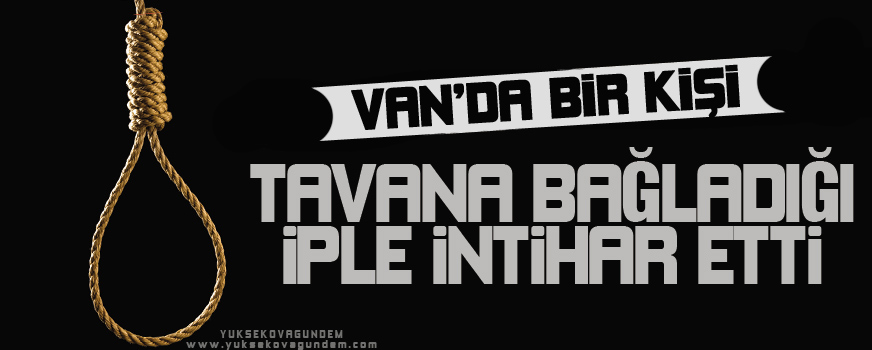 Van'da Bir Kişi Kendini İple Tavana Asarak İntihar Etti