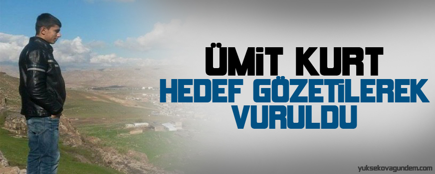 Ümit Kurt hedef gözetilerek vuruldu