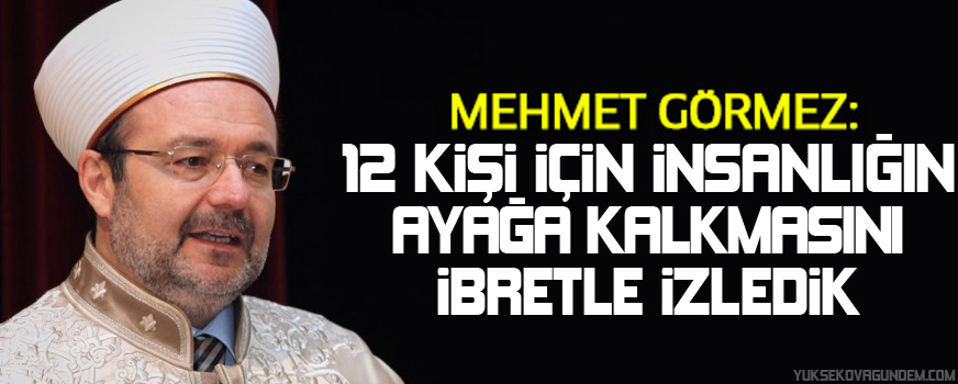 Görmez: 12 kişi için insanlığın ayağa kalkmasını ibretle izledik