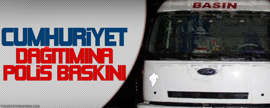 Cumhuriyet dağıtımına polis baskını