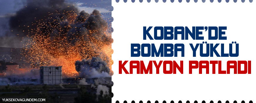 Kobanêde bomba yüklü kamyon patladı