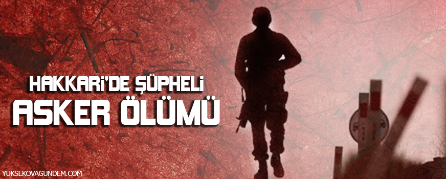 Hakkaride şüpheli asker ölümü