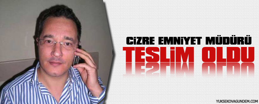 Cizre Emniyet Müdürü teslim oldu
