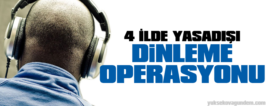 4 ilde yasadışı dinleme operasyonu