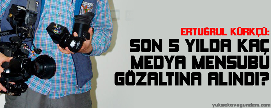 Kürkçü: Son 5 yılda kaç medya mensubu gözaltına alındı?