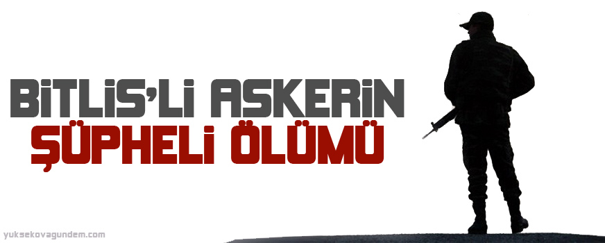 Bitlis'li askerin şüpheli ölümü