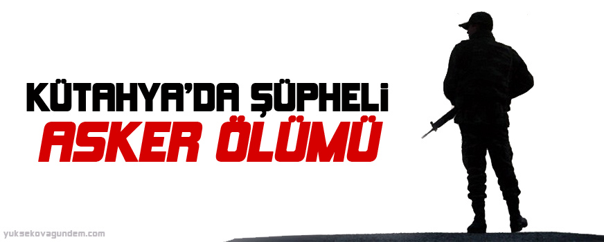 Kütahyada şüpheli asker ölümü