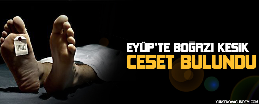 Eyüpte boğazı kesilmiş bir erkek cesedi bulundu