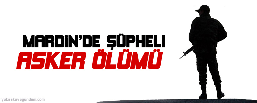 Mardin'de şüpheli asker ölümü