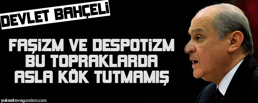 Bahçeli: Faşizm ve despotizm bu topraklarda asla kök tutmamış