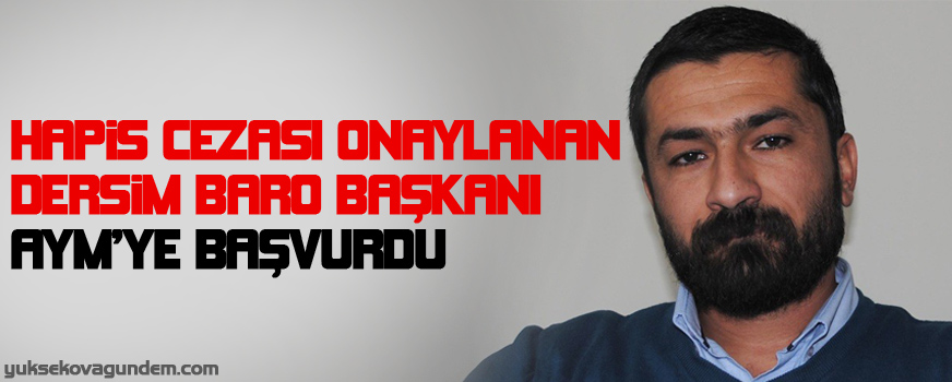 Hapis cezası onaylanan Dersim Baro Başkanı AYMye başvurdu