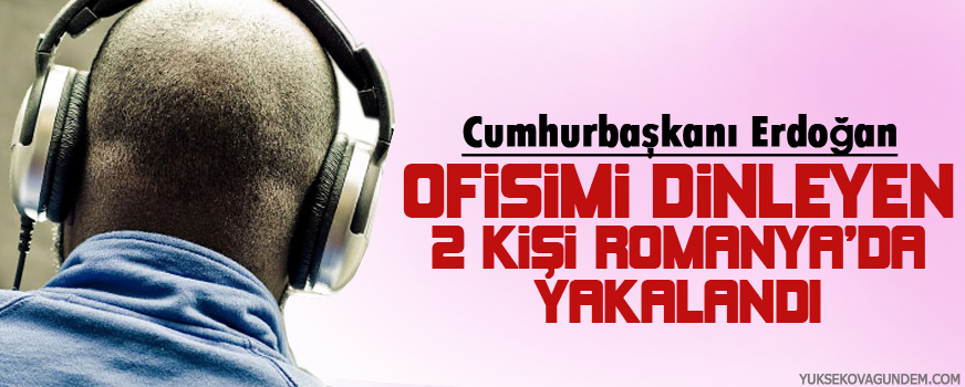 Erdoğan: Ofisimi dinleyen 2 kişi Romanyada yakalandı