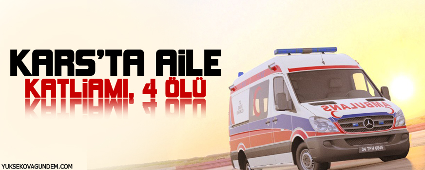 Kars'ta aile katliamı: 4 ölü