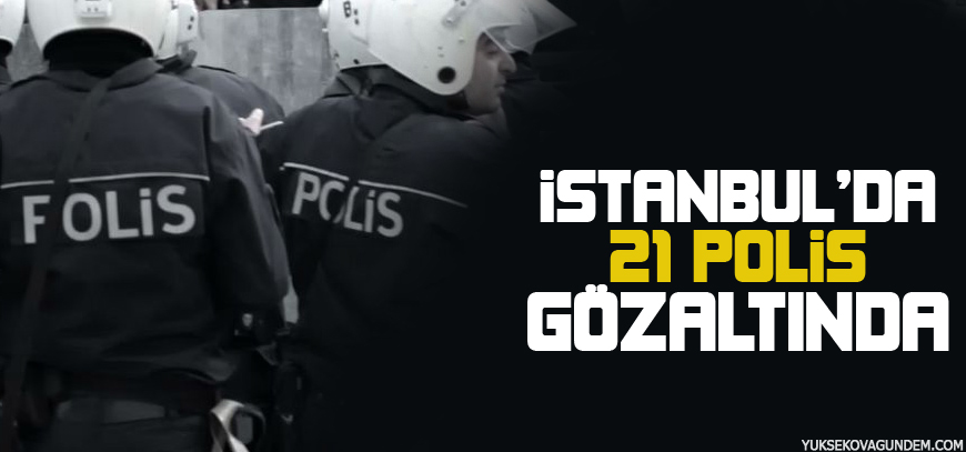 İstanbul'da 21 polis gözaltında!