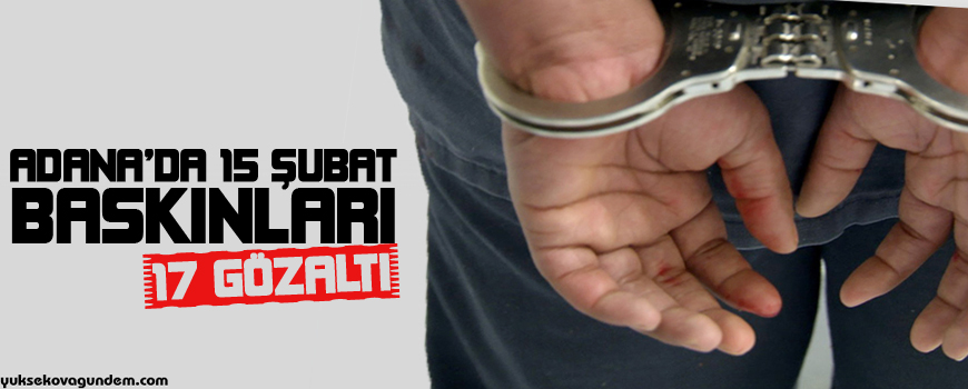 Adanada 15 Şubat baskınları: 17 gözaltı