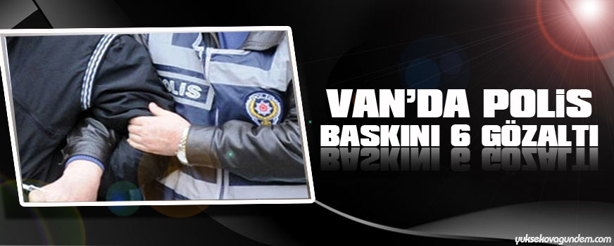Vanda polis baskını: 6 gözaltı