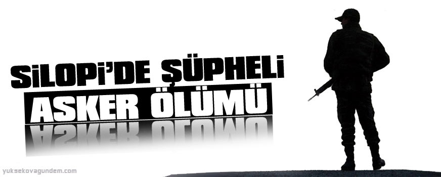 Silopi'de şüpheli asker ölümü