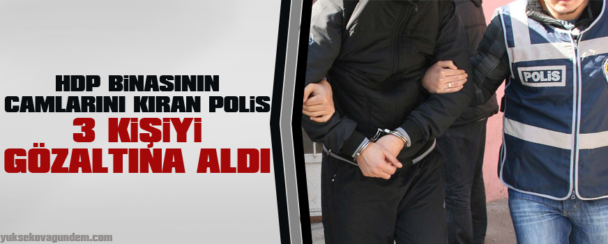 HDP binasının camlarını kıran polis 3 kişiyi gözaltına aldı