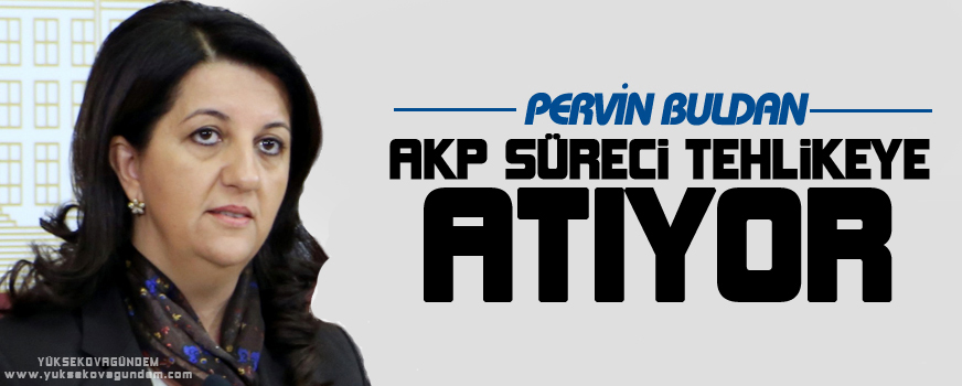 Buldan: AKP süreci tehlikeye atıyor