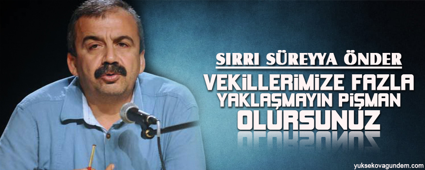 Önder: Vekillerimize fazla yaklaşmayın, pişman olursunuz
