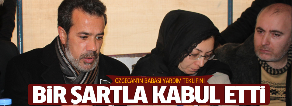 Özgecan'ın babası yardım tekliflerini geri çevirdi