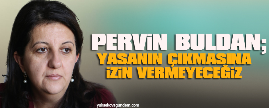 Buldan: Yasanın çıkmasına izin vermeyeceğiz