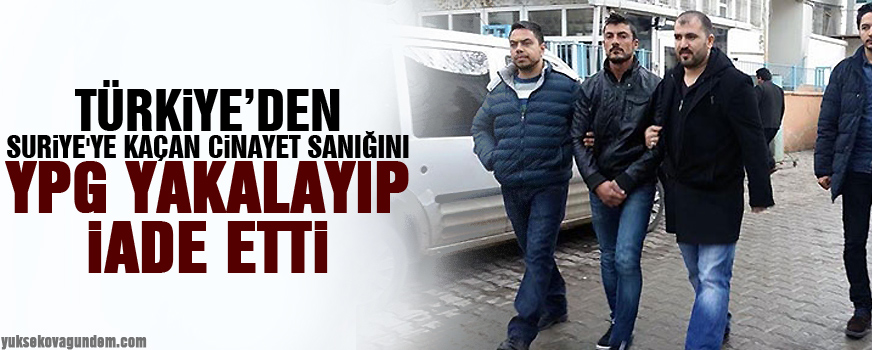Suriye'ye kaçan cinayet sanığını YPG yakalayıp iade etti