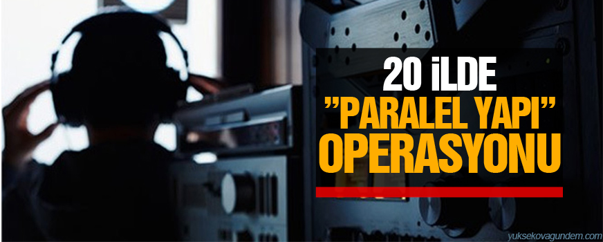 20 ilde paralel yapı operasyonu