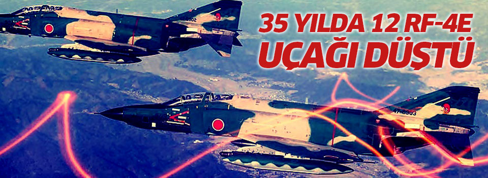 35 yılda 12 RF-4E uçağı düştü