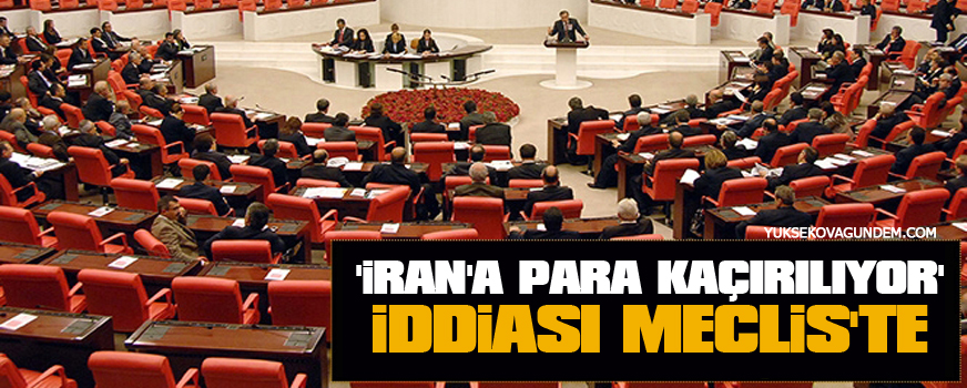 'İran'a Para Kaçırılıyor' iddiası meclis'te