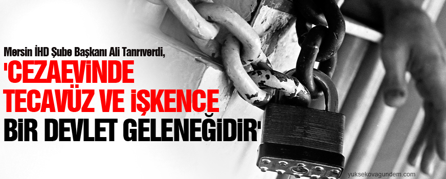 Tanrıverdi: Cezaevinde tecavüz ve işkence bir devlet geleneğidir