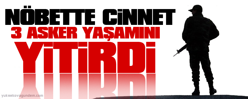 Nöbette cinnet: 3 asker yaşamını yitirdi