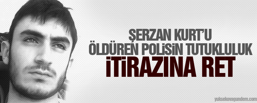 Şerzan Kurtu öldüren polisin tutukluluk itirazına ret