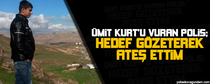 Ümit Kurtu vuran polis: Hedef gözeterek ateş ettim