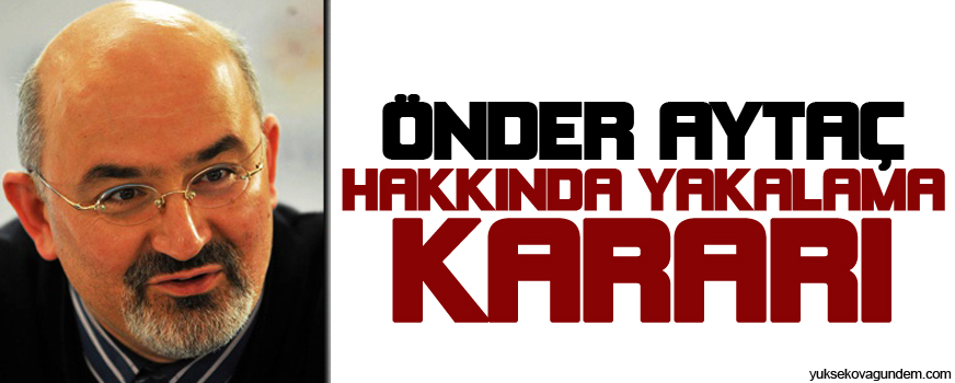 Önder Aytaç hakkında yakalama kararı