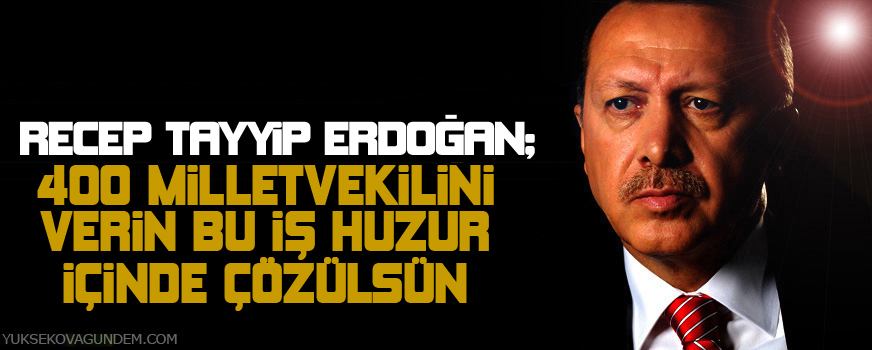 Erdoğan: 400 milletvekili verin bu iş huzur içinde çözülsün