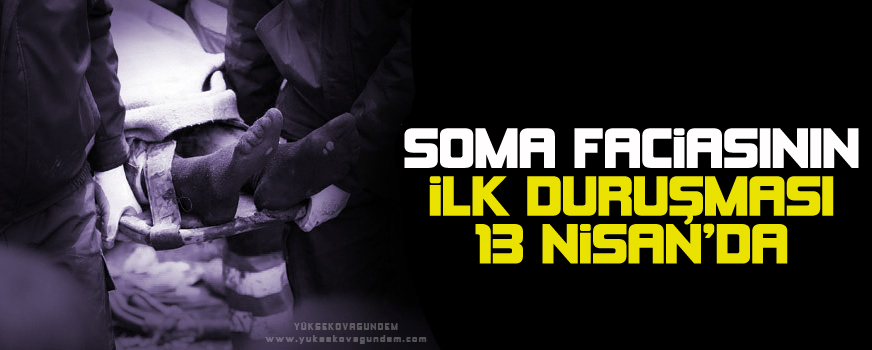 Soma faciasının ilk duruşması 13 Nisanda