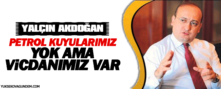 Akdoğan: Petrol kuyularımız yok ama vicdanımız var