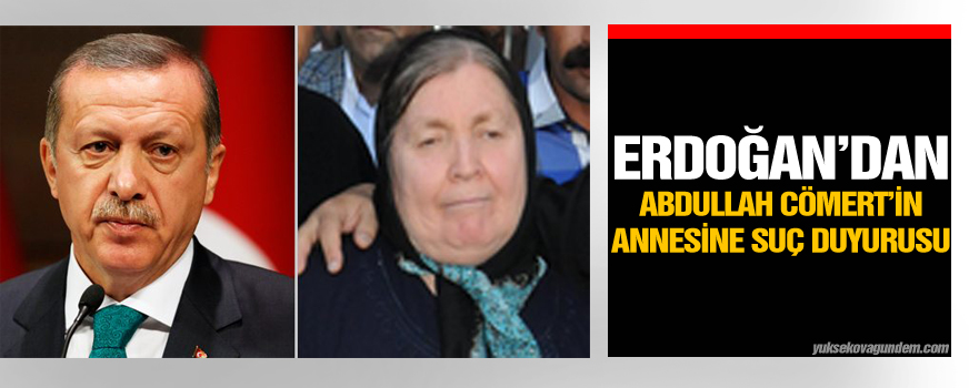 Erdoğandan Abdullah Cömertin annesine suç duyurusu